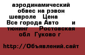 аэродинамический обвес на рэвон шевроле › Цена ­ 10 - Все города Авто » GT и тюнинг   . Ростовская обл.,Гуково г.
